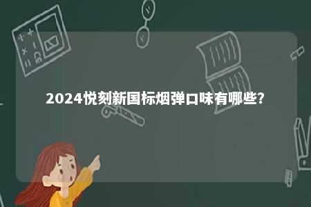 2024悦刻新国标烟弹口味有哪些
？ 